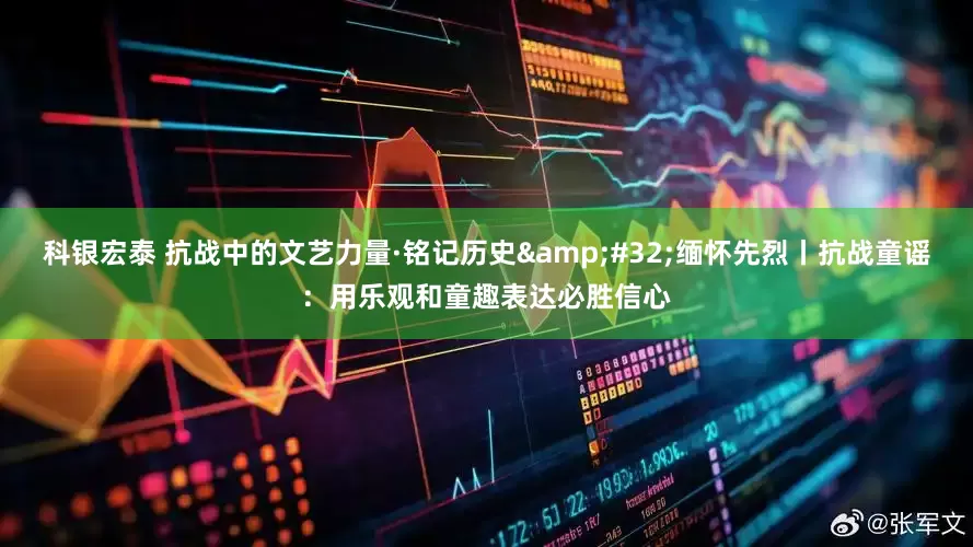 科银宏泰 抗战中的文艺力量·铭记历史&#32;缅怀先烈丨抗战童谣：用乐观和童趣表达必胜信心