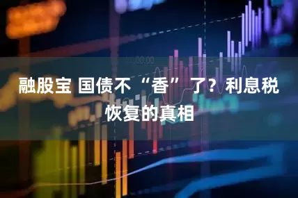 融股宝 国债不 “香” 了？利息税恢复的真相