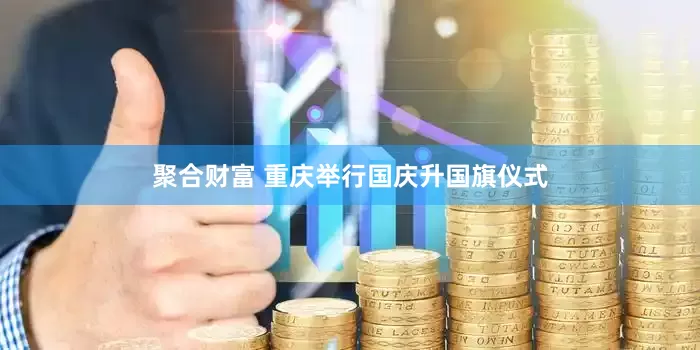 聚合财富 重庆举行国庆升国旗仪式