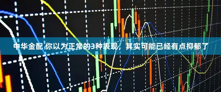 中华金配 你以为正常的3种表现，其实可能已经有点抑郁了